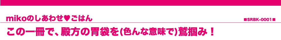 mikoのしあわせごはん　この一冊で、殿方の胃袋を(色んな意味で)鷲掴み！