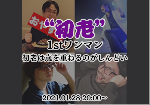 “初老”1stワンマン〜初老は歳を重ねるのがしんどい
